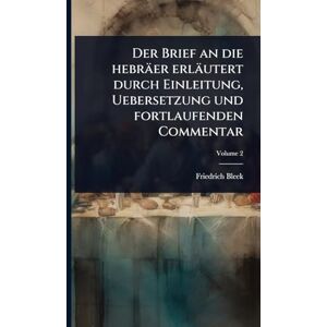Bleek, Friedrich Der Brief an die hebräer erläutert durch Einleitung, Uebersetzung und fortlaufenden Commentar Bleek, Friedrich Der Brief an die hebräer erläutert durch Einleitung, Uebersetzung und fortlaufenden Commentar
