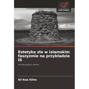 Kilinc, Ali Riza Estetyka zła w islamskim faszyzmie na przykładzie IS: Krytyka granic islamu Kilinc, Ali Riza Estetyka zła w islamskim faszyzmie na przykładzie IS: Krytyka granic islamu