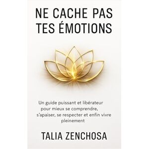 ZENCHOSA, Talia NE CACHE PAS TES ÉMOTIONS: Un guide puissant et libérateur pour mieux se comprendre, s’apaiser, se respecter et enfin vivre pleinement ZENCHOSA, Talia NE CACHE PAS TES ÉMOTIONS: Un guide puissant et libérateur pour mieux se comprendre, s’apaiser, se respecter et enfin vivre pleinement