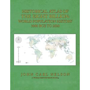 Nelson, John Carl Historical Atlas of the Eight Billion: World Population History 3000 BCE to 2020 Nelson, John Carl Historical Atlas of the Eight Billion: World Population History 3000 BCE to 2020