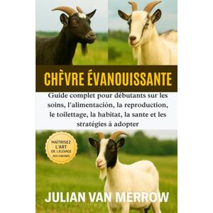 MERROW, JULIAN VAN CHÈVRE ÉVANOUISSANTE: Guide complet pour débutants sur les soins, l'alimentation, la reproduction, le toilettage, l'habitat, la santé et les stratégies à adopter. MERROW, JULIAN VAN CHÈVRE ÉVANOUISSANTE: Guide complet pour débutants sur les soins, l'alimentation, la reproduction, le toilettage, l'habitat, la santé et les stratégies à adopter.