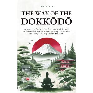 The Way of the Dokkōdō: 42 stories for a life of virtue and honor, inspired by the samurai precepts and the teachings of Miyamoto Musashi (Lotus Zen EN) The Way of the Dokkōdō: 42 stories for a life of virtue and honor, inspired by the samurai precepts and the teachings of Miyamoto Musashi (Lotus Zen EN)