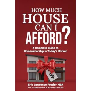 Frazier MBA, Eric Lawrence How Much House Can I Afford?: A Complete Guide to Homeownership in Today's Market Frazier MBA, Eric Lawrence How Much House Can I Afford?: A Complete Guide to Homeownership in Today's Market