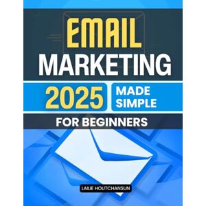 Lailie Houtchansun Email Marketing 2025 Made Simple for Beginners: Master The Art Of Building Trust Writing Compelling Emails And Growing A Profitable List With Authentic And Simple Strategies For Modern Digital Success Lailie Houtchansun Email Marketing 2025 Made Simple for Beginners: Master The Art Of Building Trust Writing Compelling Emails And Growing A Profitable List With Authentic And Simple Strategies For Modern Digital Success