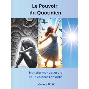 FELIX, Viviane Le Pouvoir du Quotidien: Transformer votre vie pour vaincre l'anxiété FELIX, Viviane Le Pouvoir du Quotidien: Transformer votre vie pour vaincre l'anxiété