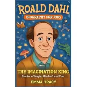 Tracy, Emma Roald Dahl Biography for kids: The Imagination King Stories of Magic, Mischief, and Fun Tracy, Emma Roald Dahl Biography for kids: The Imagination King Stories of Magic, Mischief, and Fun
