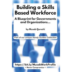 Qureshi, Musab Building a Skills Based Workforce A Blueprint for Governments and Organizations: 44 (MusabAtWork) Qureshi, Musab Building a Skills Based Workforce A Blueprint for Governments and Organizations: 44 (MusabAtWork)