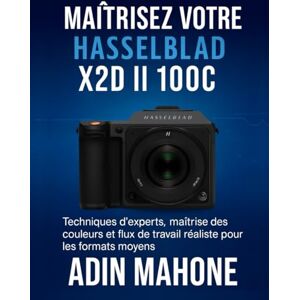 Mahone, Adin Maîtrisez votre Hasselblad X2D II 100C: Techniques d'experts, maîtrise des couleurs et flux de travail réaliste pour les formats moyens Mahone, Adin Maîtrisez votre Hasselblad X2D II 100C: Techniques d'experts, maîtrise des couleurs et flux de travail réaliste pour les formats moyens