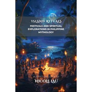 Lau, Nicole Island Rituals: Festivals and Spiritual Explorations in Philippine Mythology Lau, Nicole Island Rituals: Festivals and Spiritual Explorations in Philippine Mythology