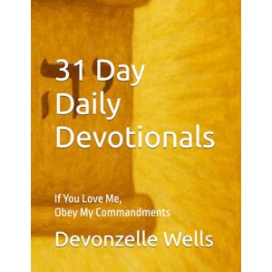 Wells, Devonzelle 31 Day Daily Devotionals: If you love me, Obey my Commandments Wells, Devonzelle 31 Day Daily Devotionals: If you love me, Obey my Commandments