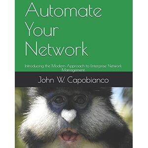Capobianco, John W. Automate Your Network: Introducing the Modern Approach to Enterprise Network Management Capobianco, John W. Automate Your Network: Introducing the Modern Approach to Enterprise Network Management