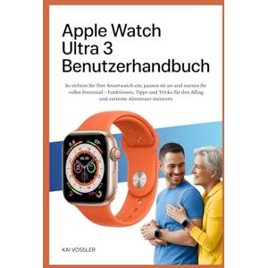 Vossler, Kai Apple Watch Ultra 3 Benutzerhandbuch: So richten Sie Ihre Smartwatch ein, passen sie an und nutzen ihr volles Potenzial – Funktionen, Tipps und Tricks für den Alltag und extreme Abenteuer meistern Vossler, Kai Apple Watch Ultra 3 Benutzerhandbuch: So richten Sie Ihre Smartwatch ein, passen sie an und nutzen ihr volles Potenzial – Funktionen, Tipps und Tricks für den Alltag und extreme Abenteuer meistern