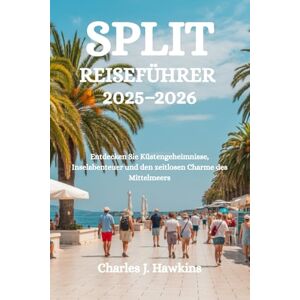 Hawkins, Charles J. SPLIT REISEFÜHRER 2025-2026: Entdecken Sie Küstengeheimnisse, Inselabenteuer und den zeitlosen Charme des Mittelmeers Hawkins, Charles J. SPLIT REISEFÜHRER 2025-2026: Entdecken Sie Küstengeheimnisse, Inselabenteuer und den zeitlosen Charme des Mittelmeers