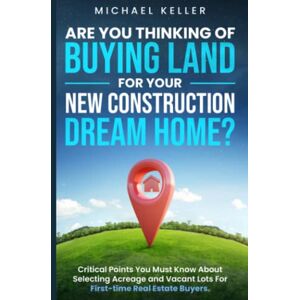Keller, Michael Are You Thinking of Buying Land for Your New Construction Dream Home?: Critical Points You Must Know About Selecting Acreage and Vacant Lots For First-time Real Estate Buyers. Keller, Michael Are You Thinking of Buying Land for Your New Construction Dream Home?: Critical Points You Must Know About Selecting Acreage and Vacant Lots For First-time Real Estate Buyers.