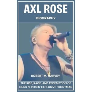 Harvey, Robert M. Axl Rose Biography: The Rise, Rage, And Redemption of Guns N' Roses’ Explosive Frontman Harvey, Robert M. Axl Rose Biography: The Rise, Rage, And Redemption of Guns N' Roses’ Explosive Frontman