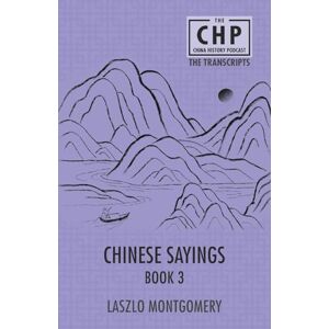 Montgomery, Laszlo Chinese Sayings Book 3: 8 (The China History Podcast Transcripts) Montgomery, Laszlo Chinese Sayings Book 3: 8 (The China History Podcast Transcripts)