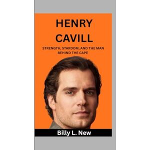 L. New, Billy Henry Cavill: Strength, Stardom, and the Man Behind the Cape L. New, Billy Henry Cavill: Strength, Stardom, and the Man Behind the Cape