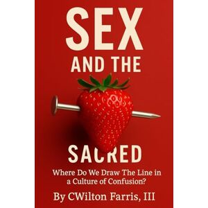 Farris III, CWilton Sex and The Sacred: Where Do We Draw The Line in a Culture of Confusion? Farris III, CWilton Sex and The Sacred: Where Do We Draw The Line in a Culture of Confusion?