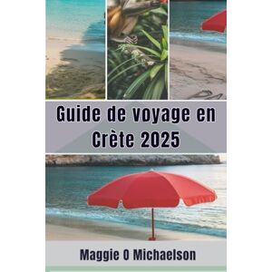 Michaelson, Maggie O Guide de voyage en Crète 2025: Perdez-vous dans la beauté cachée et sauvage de la plus grande île de Grèce Michaelson, Maggie O Guide de voyage en Crète 2025: Perdez-vous dans la beauté cachée et sauvage de la plus grande île de Grèce