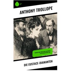 Trollope, Anthony Die Eustace-Diamanten: Intrigen und moralische Dilemmata im viktorianischen Adel Trollope, Anthony Die Eustace-Diamanten: Intrigen und moralische Dilemmata im viktorianischen Adel