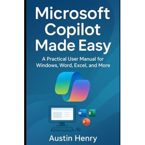 Henry, Austin Microsoft Copilot Made Easy: A Practical User Manual for Windows, Word, Excel, and More Henry, Austin Microsoft Copilot Made Easy: A Practical User Manual for Windows, Word, Excel, and More