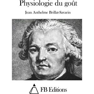 Brillat-Savarin, Jean Anthelme Physiologie du goût Brillat-Savarin, Jean Anthelme Physiologie du goût