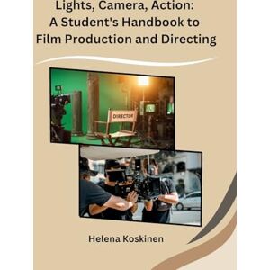 Helena Koskinen Lights, Camera, Action: A Student's Handbook to Film Production and Directing Helena Koskinen Lights, Camera, Action: A Student's Handbook to Film Production and Directing