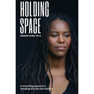 Cairo Ph.D., Aminata Holding Space: A Storytelling Approach to Trampling Diversity and Inclusion: 1 Cairo Ph.D., Aminata Holding Space: A Storytelling Approach to Trampling Diversity and Inclusion: 1