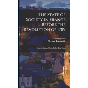 de Tocqueville, Alexis The State of Society in France Before the Revolution of 1789: And the Causes Which Led to That Event de Tocqueville, Alexis The State of Society in France Before the Revolution of 1789: And the Causes Which Led to That Event
