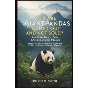 O. Smith, Kelvin WHY ARE GIANT PANDAS LOANED OUT AND NOT SOLD? Inside the Race to Save China’s National Treasure (discover something new everyday) O. Smith, Kelvin WHY ARE GIANT PANDAS LOANED OUT AND NOT SOLD? Inside the Race to Save China’s National Treasure (discover something new everyday)