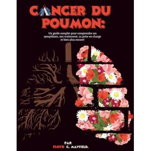 C. Mayfield, Floyd Cancer du poumon: Un guide complet pour comprendre ses symptômes, son traitement, sa prise en charge et bien plus encore! C. Mayfield, Floyd Cancer du poumon: Un guide complet pour comprendre ses symptômes, son traitement, sa prise en charge et bien plus encore!