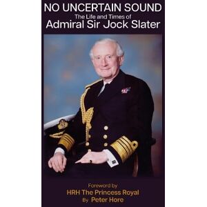 Hore, Peter No Uncertain Sound: The Life and Times of Admiral Sir Jock Slater Hore, Peter No Uncertain Sound: The Life and Times of Admiral Sir Jock Slater