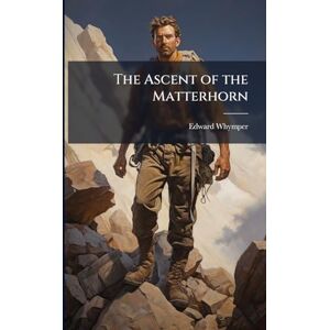 Whymper, Edward The Ascent of the Matterhorn Whymper, Edward The Ascent of the Matterhorn