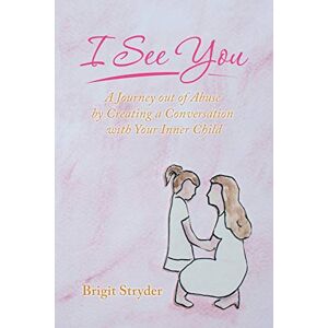 Stryder, Brigit I See You: A Journey out of Abuse by Creating a Conversation with Your Inner Child Stryder, Brigit I See You: A Journey out of Abuse by Creating a Conversation with Your Inner Child