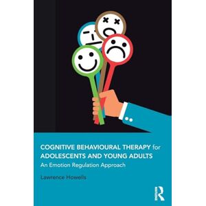 Howells, Lawrence Cognitive Behavioural Therapy for Adolescents and Young Adults: An Emotion Regulation Approach Howells, Lawrence Cognitive Behavioural Therapy for Adolescents and Young Adults: An Emotion Regulation Approach
