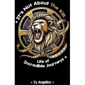 Angelloz, Cy It's Not about the Kill: Life of Incredible Journeys Angelloz, Cy It's Not about the Kill: Life of Incredible Journeys
