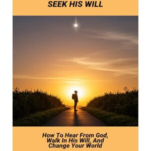 Perez, Andrew Seek His Will: How To Hear From God, Walk In His Will, And Change Your World Perez, Andrew Seek His Will: How To Hear From God, Walk In His Will, And Change Your World