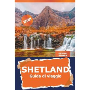 STOKES, JULIAN A. Shetland Guida di viaggio 2026: Scopri le gemme nascoste, la cultura locale e le avventure panoramiche nelle isole settentrionali della Scozia STOKES, JULIAN A. Shetland Guida di viaggio 2026: Scopri le gemme nascoste, la cultura locale e le avventure panoramiche nelle isole settentrionali della Scozia