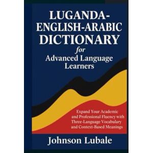 Lubale, Johnson Luganda-English-Arabic Dictionary for Advanced Language Learners: Expand Your Academic and Professional Fluency with Three-Language Vocabulary and Context-based Meanings (African Legacy) Lubale, Johnson Luganda-English-Arabic Dictionary for Advanced Language Learners: Expand Your Academic and Professional Fluency with Three-Language Vocabulary and Context-based Meanings (African Legacy)