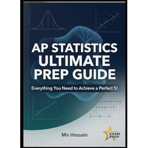Hossain, Mir AP® STATISTICS Ultimate Prep Guide 2026 EDITION: Everything You Need to Achieve a Perfect 5! Hossain, Mir AP® STATISTICS Ultimate Prep Guide 2026 EDITION: Everything You Need to Achieve a Perfect 5!
