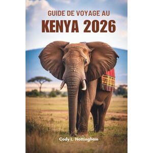 Nottingham, Cody L. GUIDE DE VOYAGE AU KENYA 2026: Embarquez pour une aventure à travers la faune et les paysages d'Afrique de l'Est Nottingham, Cody L. GUIDE DE VOYAGE AU KENYA 2026: Embarquez pour une aventure à travers la faune et les paysages d'Afrique de l'Est