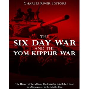 Charles River Editors The Six Day War and the Yom Kippur War: The History of the Military Conflicts that Established Israel as a Superpower in the Middle East Charles River Editors The Six Day War and the Yom Kippur War: The History of the Military Conflicts that Established Israel as a Superpower in the Middle East