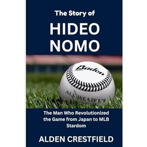 Crestfield, Alden The Story of Hideo Nomo: The Man Who Revolutionized the Game from Japan to MLB Stardom (The Hall of Baseball Greats Series) Crestfield, Alden The Story of Hideo Nomo: The Man Who Revolutionized the Game from Japan to MLB Stardom (The Hall of Baseball Greats Series)
