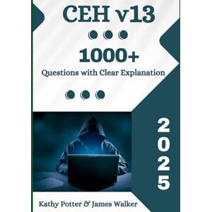 Potter, Kathy CEH v13 Study Guide with 1000+ Updated Questions and Explanations: CEH v13 All In One Potter, Kathy CEH v13 Study Guide with 1000+ Updated Questions and Explanations: CEH v13 All In One