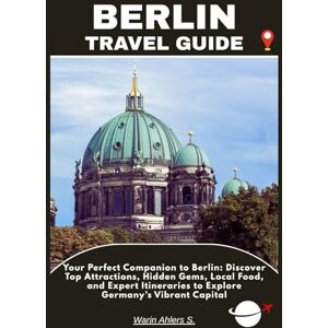 Ahlers, Warin S. BERLIN TRAVEL GUIDE: Your Perfect Companion to Berlin: Discover Top Attractions, Hidden Gems, Local Food, and Expert Itineraries to Explore Germany’s Vibrant Capital Ahlers, Warin S. BERLIN TRAVEL GUIDE: Your Perfect Companion to Berlin: Discover Top Attractions, Hidden Gems, Local Food, and Expert Itineraries to Explore Germany’s Vibrant Capital