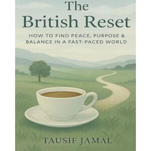Jamal, Tausif The British Reset: A Practical Guide to Slow Living, Mental Clarity, and Purpose in Modern UK Life: Find Inner Peace, Escape Burnout, and Create a Balanced Life in a Fast-Paced British Society Jamal, Tausif The British Reset: A Practical Guide to Slow Living, Mental Clarity, and Purpose in Modern UK Life: Find Inner Peace, Escape Burnout, and Create a Balanced Life in a Fast-Paced British Society