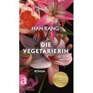 Kang, Han Die Vegetarierin: Roman Nobelpreis für Literatur 2024 Kang, Han Die Vegetarierin: Roman Nobelpreis für Literatur 2024