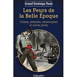 Houte, Arnaud-Dominique Les peurs de la belle époque: Crimes, attentats, catastrophes et autres périls Houte, Arnaud-Dominique Les peurs de la belle époque: Crimes, attentats, catastrophes et autres périls