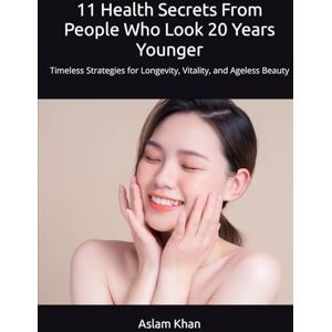Khan, Aslam 11 Health Secrets From People Who Look 20 Years Younger: Timeless Strategies for Longevity, Vitality, and Ageless Beauty Khan, Aslam 11 Health Secrets From People Who Look 20 Years Younger: Timeless Strategies for Longevity, Vitality, and Ageless Beauty
