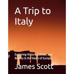 Scott A Trip to Italy: Exploring History, Culture, and Beauty in the Heart of Europe Scott A Trip to Italy: Exploring History, Culture, and Beauty in the Heart of Europe